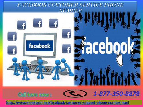Yes that absolutely true that by availing our Facebook Customer Service Phone Number you can easily overcome from any sort of drastic condition. But, before that you need to get linked with our tech experts as they are only one who takes a stand for you in such kind of uncertain circumstances. So, choose our incredible service just by calling at 1-877-350-8878 as early as possible. For more information: - http://www.monktech.net/facebook-customer-support-phone-number.html